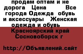 продам оптам и не дорога › Цена ­ 150 - Все города Одежда, обувь и аксессуары » Женская одежда и обувь   . Красноярский край,Сосновоборск г.